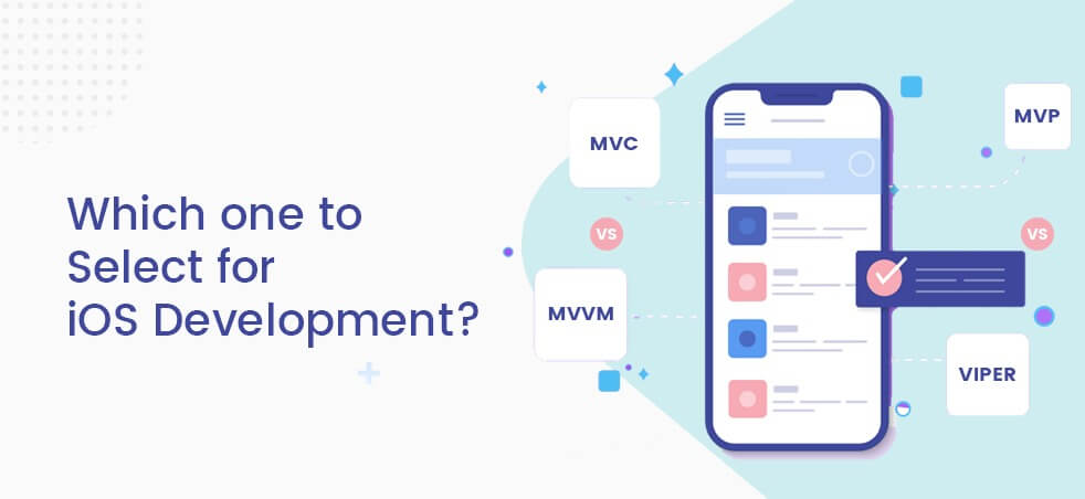 MVC vs MVVM vs MVP vs VIPER: The most suitable one for iOS Development