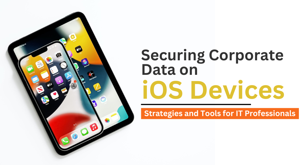 Securing Corporate Data on iOS Devices: Strategies and Tools for IT Professionals